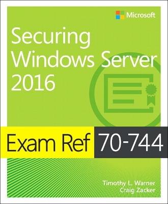 Exam Ref 70-744 Securing Windows Server 2016 - Timothy Warner,Craig Zacker - cover