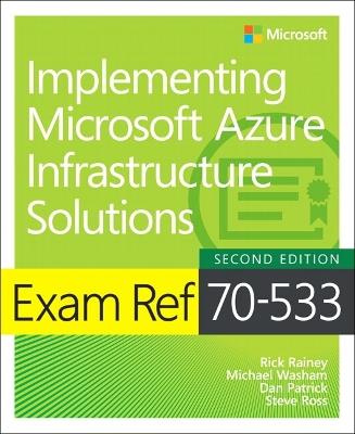 Exam Ref 70-533 Implementing Microsoft Azure Infrastructure Solutions - Michael Washam,Rick Rainey,Dan Patrick - cover