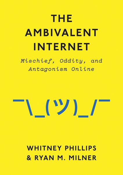 The Ambivalent Internet: Mischief, Oddity, and Antagonism Online - Whitney Phillips,Ryan M. Milner - cover