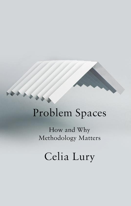 Problem Spaces: How and Why Methodology Matters - Celia Lury - cover