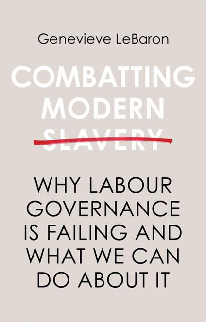 Combatting Modern Slavery: Why Labour Governance is Failing and What We Can Do About It - Genevieve LeBaron - cover