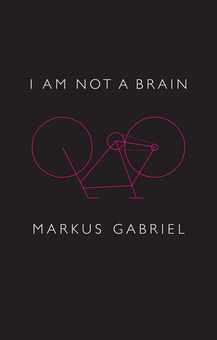 I am Not a Brain: Philosophy of Mind for the 21st Century - Markus Gabriel - cover
