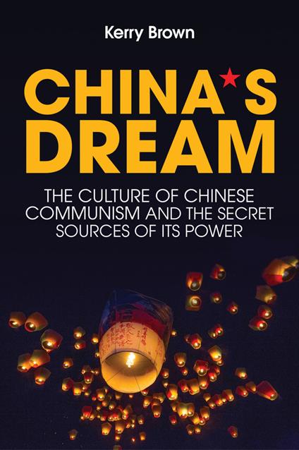 China's Dream: The Culture of Chinese Communism and the Secret Sources of its Power - Kerry Brown - cover