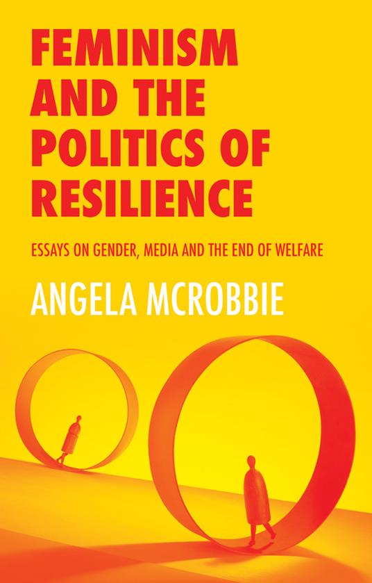 Feminism and the Politics of Resilience: Essays on Gender, Media and the End of Welfare - Angela McRobbie - cover