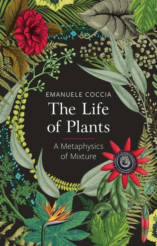 The Life of Plants: A Metaphysics of Mixture - Emanuele Coccia - cover