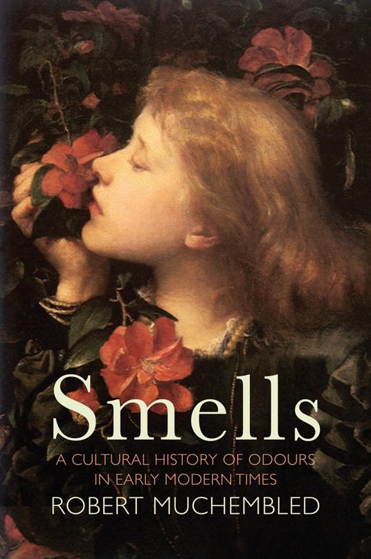 Smells: A Cultural History of Odours in Early Modern Times - Robert Muchembled - cover