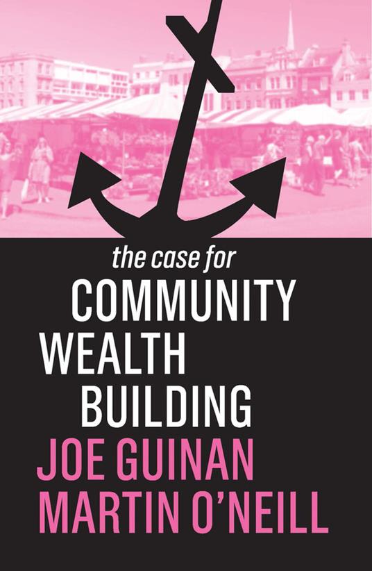The Case for Community Wealth Building - Joe Guinan,Martin O'Neill - cover
