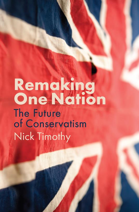 Remaking One Nation: The Future of Conservatism - Nick Timothy - cover