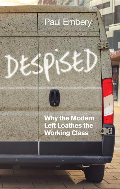 Despised: Why the Modern Left Loathes the Working Class - Paul Embery - cover