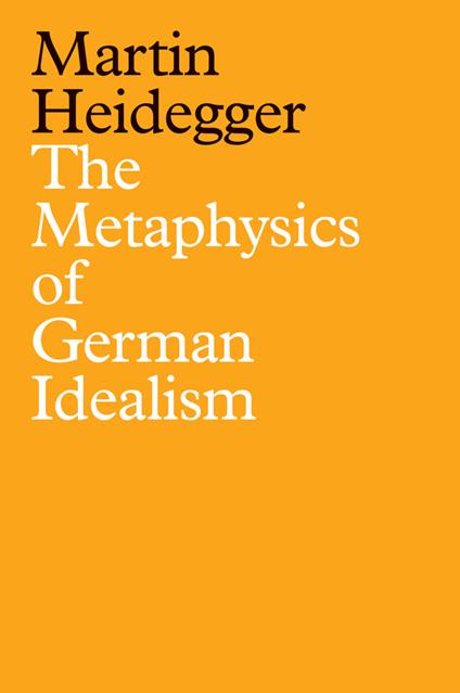 The Metaphysics of German Idealism: A New Interpretation of Schelling's Philosophical Investigations into the Essence of Human Freedom and Matters - Martin Heidegger - cover