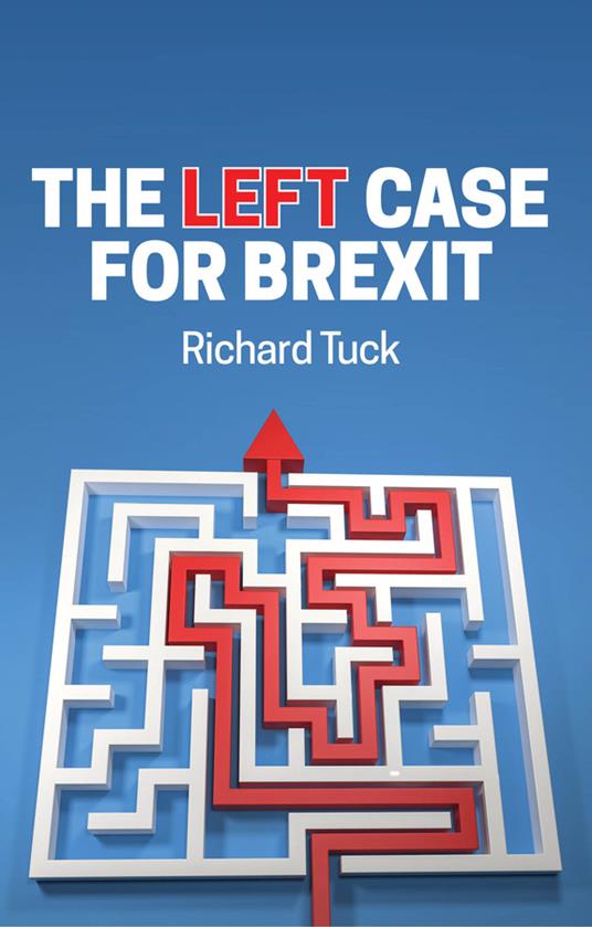 The Left Case for Brexit: Reflections on the Current Crisis - Richard Tuck - cover
