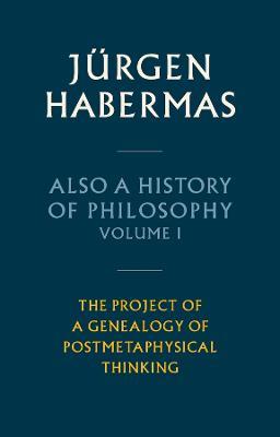 Also a History of Philosophy, Volume 1: The Project of a Genealogy of Postmetaphysical Thinking - Jürgen Habermas - cover