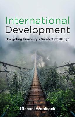 International Development: Navigating Humanity's Greatest Challenge - Michael Woolcock - cover