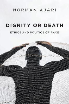 Dignity or Death: Ethics and Politics of Race - Norman Ajari - cover
