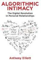 Algorithmic Intimacy: The Digital Revolution in Personal Relationships - Anthony Elliott - cover