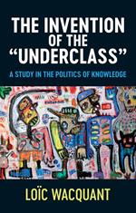 The Invention of the 'Underclass': A Study in the Politics of Knowledge