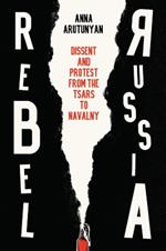 Rebel Russia: Dissent and Protest from the Tsars to Navalny