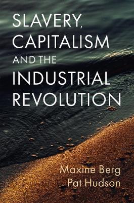 Slavery, Capitalism and the Industrial Revolution - Maxine Berg,Pat Hudson - cover