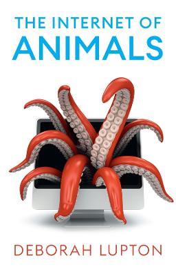 The Internet of Animals: Human-Animal Relationships in the Digital Age - Deborah Lupton - cover