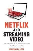 Netflix and Streaming Video: The Business of Subscriber-Funded Video on Demand - Amanda D. Lotz - cover