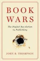 Book Wars: The Digital Revolution in Publishing - John B. Thompson - cover