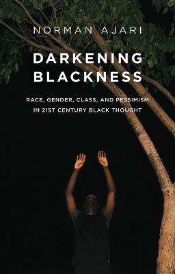 Darkening Blackness: Race, Gender, Class, and Pessimism in 21st-Century Black Thought - Norman Ajari - cover