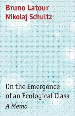 On the Emergence of an Ecological Class: A Memo - Bruno Latour,Nikolaj Schultz - cover
