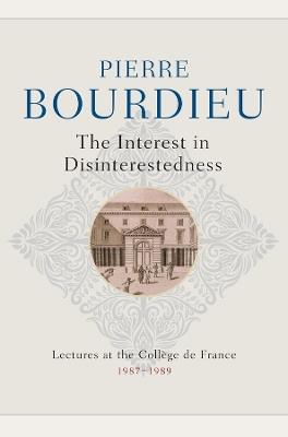 The Interest in Disinterestedness: Lectures at the College de France 1987-1989 - Pierre Bourdieu - cover
