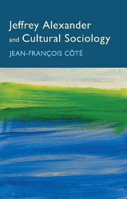 Jeffrey Alexander and Cultural Sociology - Jean-Francois Cote - cover