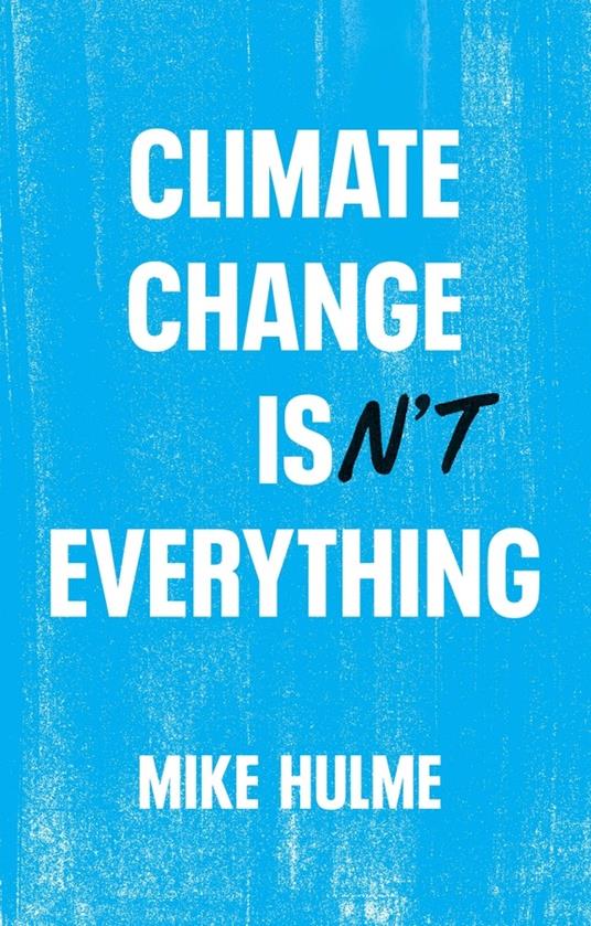 Climate Change isn't Everything: Liberating Climate Politics from Alarmism - Mike Hulme - cover