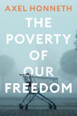 The Poverty of Our Freedom: Essays 2012 - 2019 - Axel Honneth - cover
