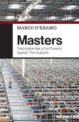 Masters: The Invisible War of the Powerful Against Their Subjects - Marco D'Eramo - cover