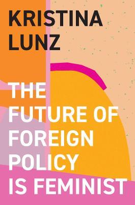 The Future of Foreign Policy Is Feminist - Kristina Lunz - cover