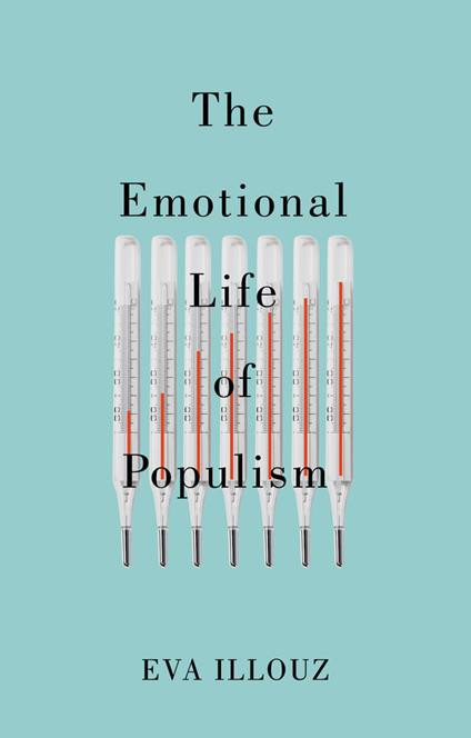 The Emotional Life of Populism: How Fear, Disgust, Resentment, and Love Undermine Democracy - Eva Illouz - cover