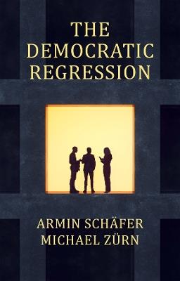 The Democratic Regression: The Political Causes of Authoritarian Populism - Armin Schäfer,Michael Zürn - cover