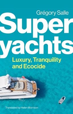 Superyachts: Luxury, Tranquility and Ecocide - Gregory Salle - cover