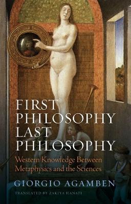 First Philosophy Last Philosophy: Western Knowledge between Metaphysics and the Sciences - Giorgio Agamben - cover