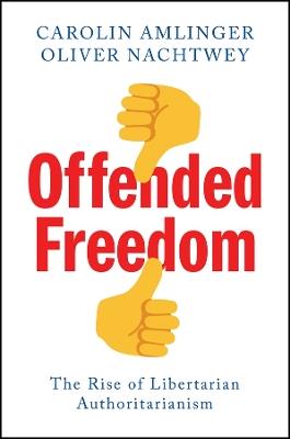 Offended Freedom: The Rise of Libertarian Authoritarianism - Carolin Amlinger,Oliver Nachtwey - cover