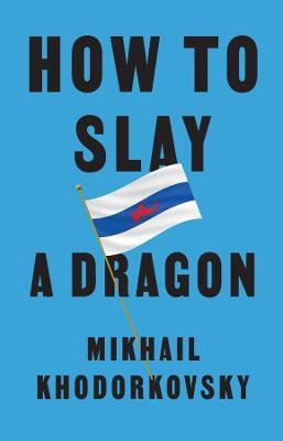 How to Slay a Dragon: Building a New Russia After Putin - Mikhail Khodorkovsky - cover