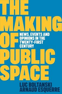 The Making of Public Space: News, Events and Opinions in the Twenty-First Century - Luc Boltanski,Arnaud Esquerre - cover