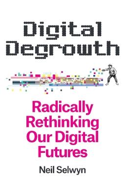 Digital Degrowth: Radically Rethinking our Digital Futures - Neil Selwyn - cover
