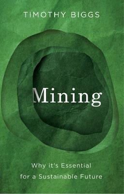 Mining: Why It's Essential for a Sustainable Future - Timothy Biggs - cover