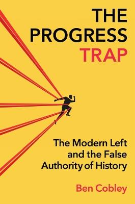 The Progress Trap: The Modern Left and the False Authority of History - Ben Cobley - cover
