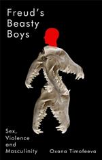 Freud's Beasty Boys: Sex, Violence and Masculinity
