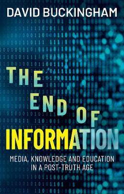 The End of Information: Media, Knowledge and Education in a Post-Truth Age - David Buckingham - cover
