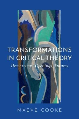 Transformations in Critical Theory: Decentrings, Openings, Futures - Maeve Cooke - cover