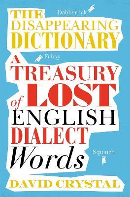 The Disappearing Dictionary: A Treasury of Lost English Dialect Words - David Crystal - cover