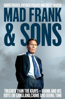 Mad Frank and Sons: Tougher than the Krays, Frank and his boys on gangland, crime and doing time - David Fraser,Pat Fraser,Beezy Marsh - cover
