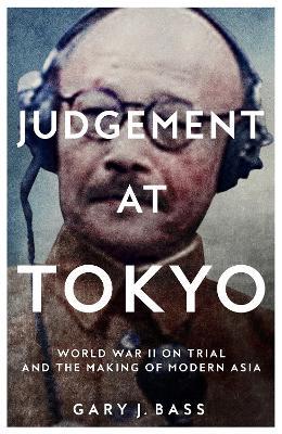 Judgement at Tokyo: World War II on Trial and the Making of Modern Asia - Gary J. Bass - cover