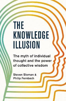 The Knowledge Illusion: The myth of individual thought and the power of collective wisdom - Steven Sloman,Philip Fernbach - cover